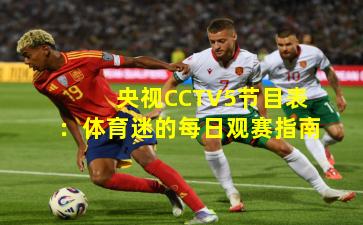 央视CCTV5节目表：体育迷的每日观赛指南