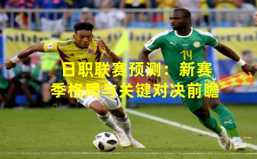 日职联赛预测：新赛季格局与关键对决前瞻