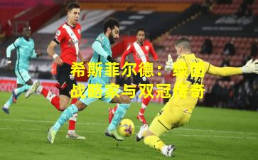 希斯菲尔德：绿茵战略家与双冠传奇