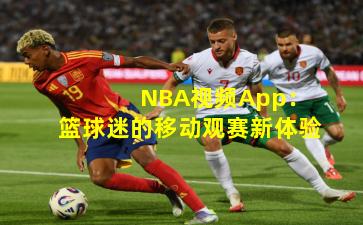  NBA视频App：篮球迷的移动观赛新体验