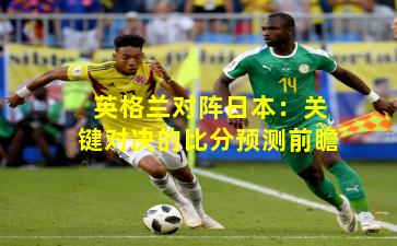 英格兰对阵日本:关键对决的比分预测前瞻