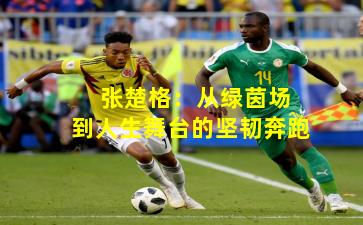  张楚格：从绿茵场到人生舞台的坚韧奔跑