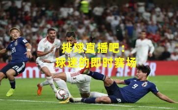 排球直播吧:球迷的即时赛场