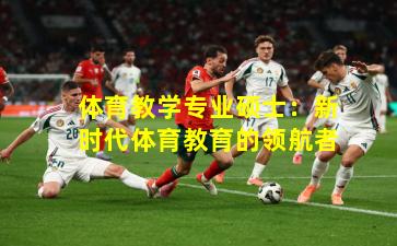 体育教学专业硕士:新时代体育教育的领航者