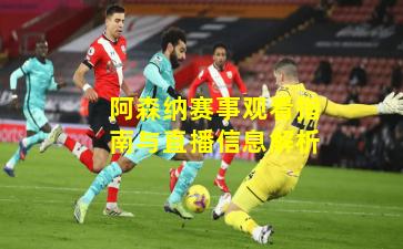 阿森纳赛事观看指南与直播信息解析