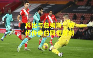 科比与詹姆斯：两代传奇的同框时刻