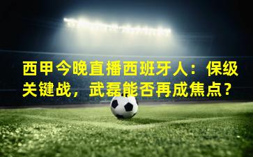 西甲今晚直播西班牙人：保级关键战，武磊能否再成焦点？
