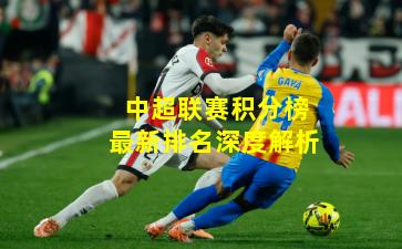 中超联赛积分榜最新排名深度解析