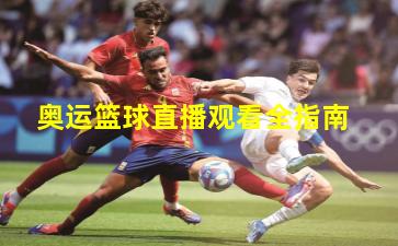 奥运篮球直播观看全指南