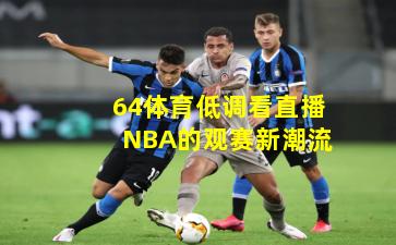 64体育低调看直播NBA的观赛新潮流