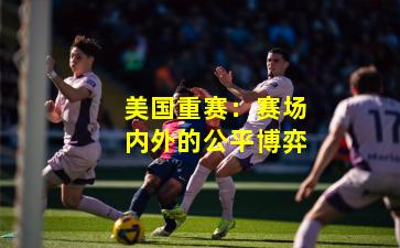 美国重赛：赛场内外的公平博弈