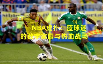 NBA虎扑：篮球迷的数字家园与热血战场